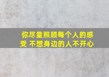 你尽量照顾每个人的感受 不想身边的人不开心